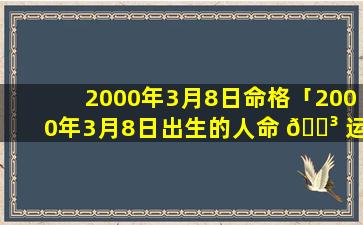 2000年3月8日命格「2000年3月8日出生的人命 🐳 运 🐕 」